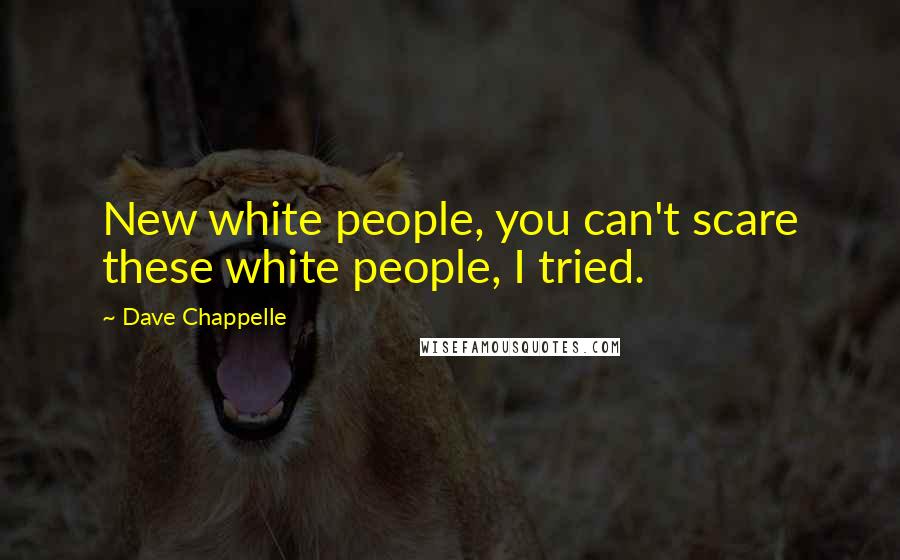Dave Chappelle Quotes: New white people, you can't scare these white people, I tried.