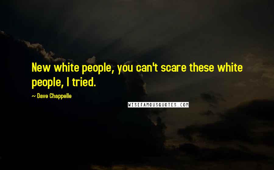 Dave Chappelle Quotes: New white people, you can't scare these white people, I tried.