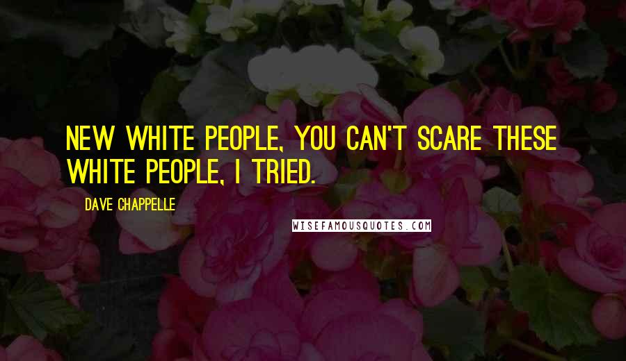 Dave Chappelle Quotes: New white people, you can't scare these white people, I tried.