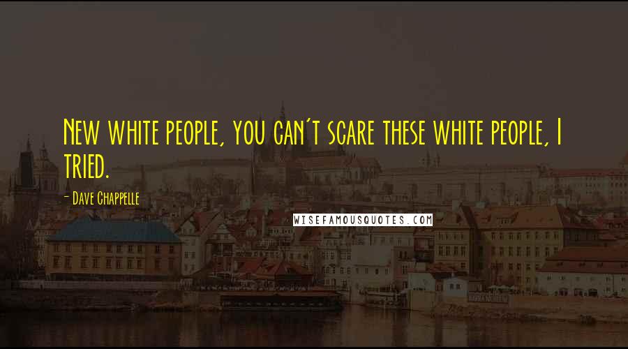 Dave Chappelle Quotes: New white people, you can't scare these white people, I tried.