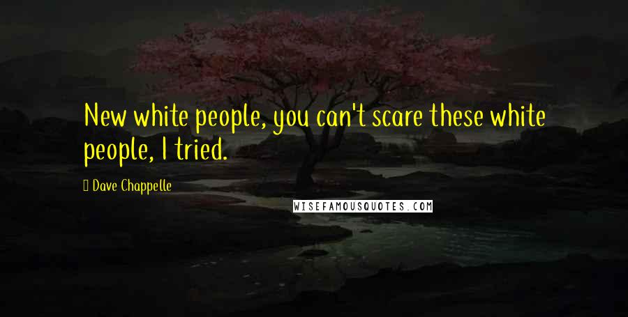 Dave Chappelle Quotes: New white people, you can't scare these white people, I tried.