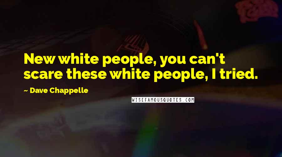 Dave Chappelle Quotes: New white people, you can't scare these white people, I tried.