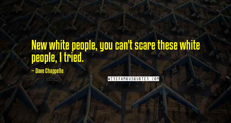 Dave Chappelle Quotes: New white people, you can't scare these white people, I tried.