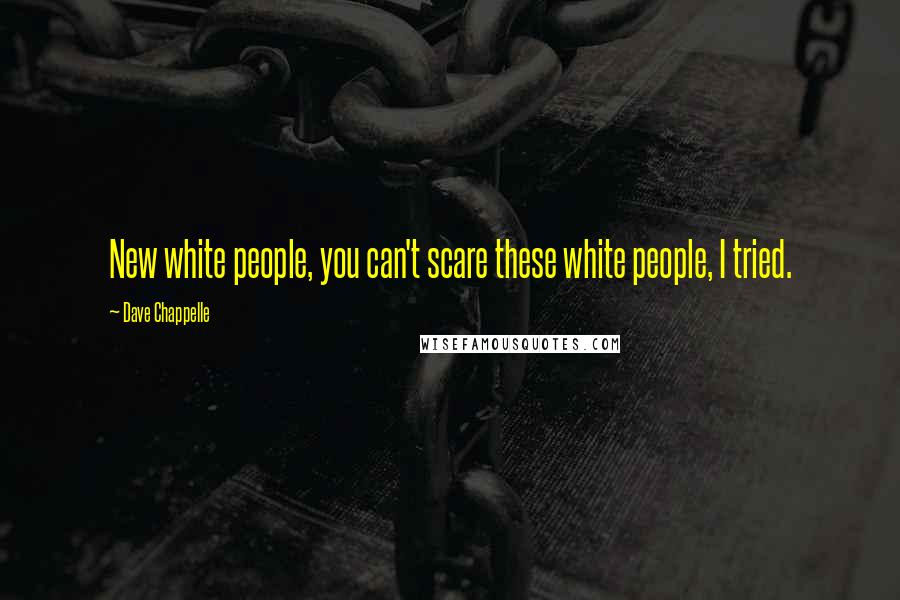 Dave Chappelle Quotes: New white people, you can't scare these white people, I tried.