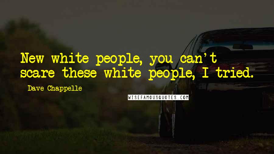 Dave Chappelle Quotes: New white people, you can't scare these white people, I tried.