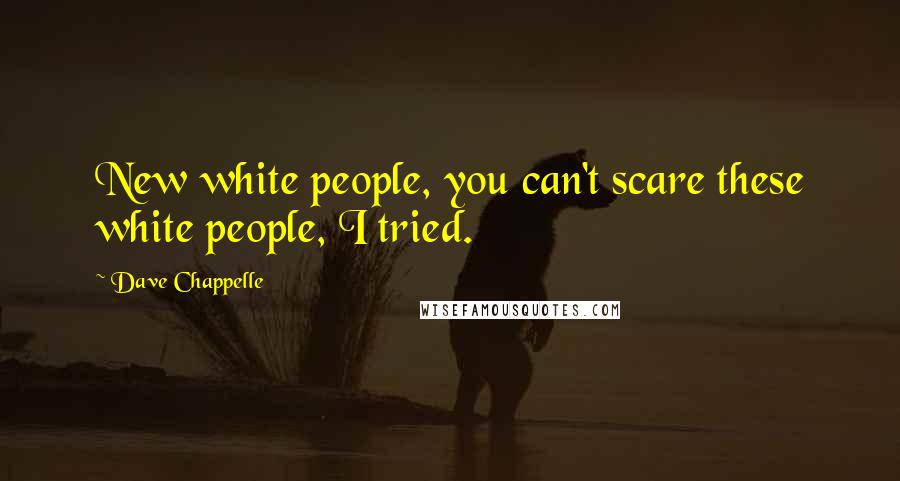 Dave Chappelle Quotes: New white people, you can't scare these white people, I tried.