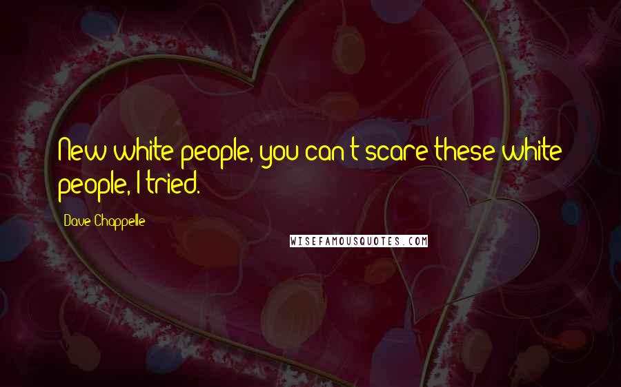 Dave Chappelle Quotes: New white people, you can't scare these white people, I tried.