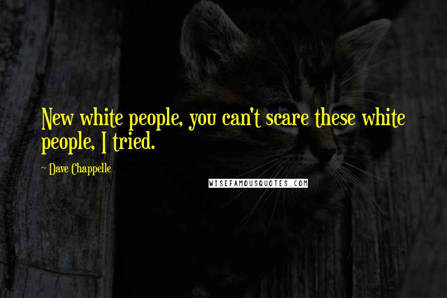 Dave Chappelle Quotes: New white people, you can't scare these white people, I tried.