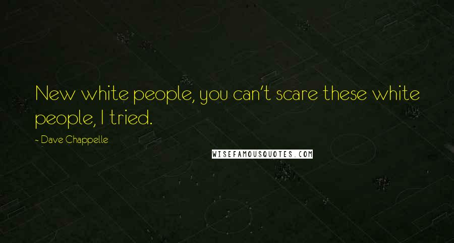 Dave Chappelle Quotes: New white people, you can't scare these white people, I tried.