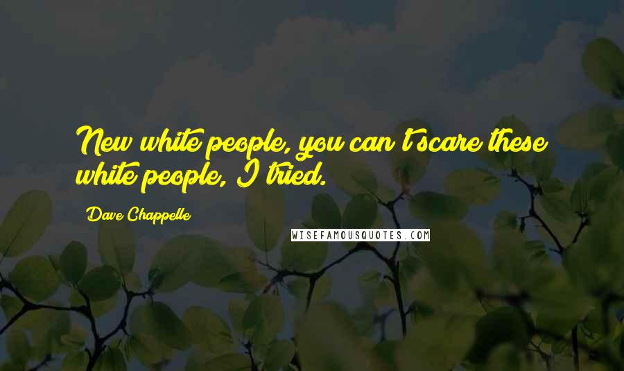 Dave Chappelle Quotes: New white people, you can't scare these white people, I tried.