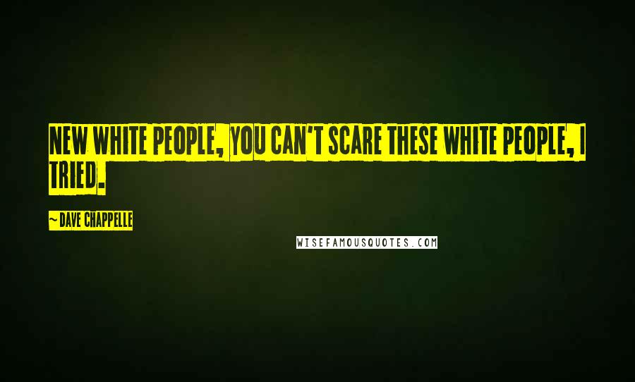 Dave Chappelle Quotes: New white people, you can't scare these white people, I tried.