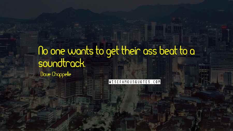 Dave Chappelle Quotes: No one wants to get their ass beat to a soundtrack.