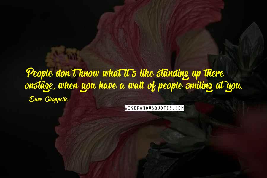 Dave Chappelle Quotes: People don't know what it's like standing up there onstage, when you have a wall of people smiling at you.