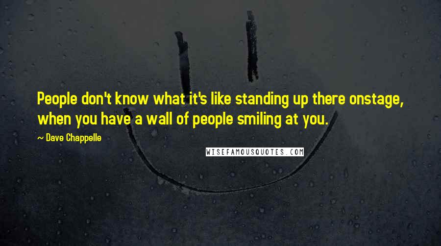 Dave Chappelle Quotes: People don't know what it's like standing up there onstage, when you have a wall of people smiling at you.