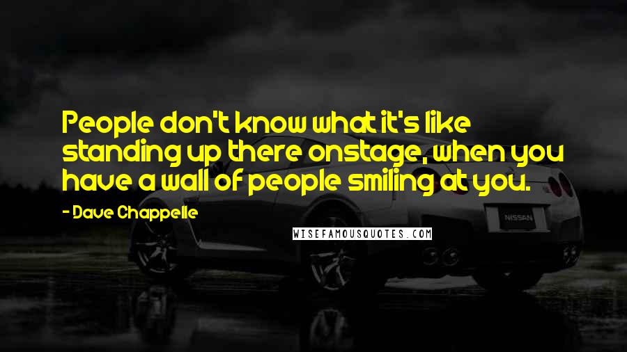 Dave Chappelle Quotes: People don't know what it's like standing up there onstage, when you have a wall of people smiling at you.