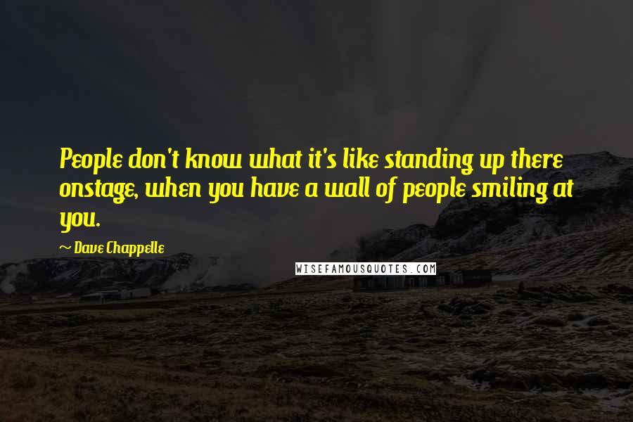 Dave Chappelle Quotes: People don't know what it's like standing up there onstage, when you have a wall of people smiling at you.