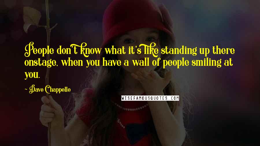 Dave Chappelle Quotes: People don't know what it's like standing up there onstage, when you have a wall of people smiling at you.