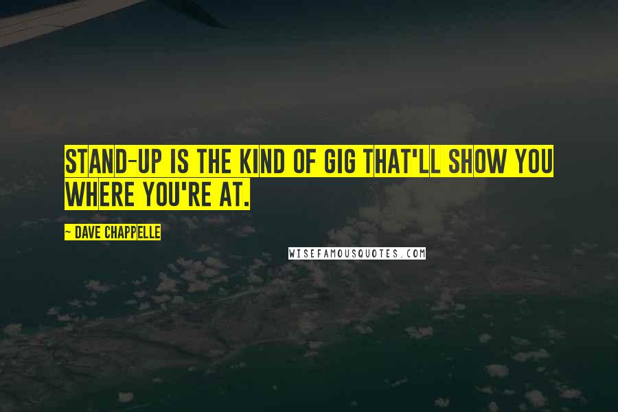 Dave Chappelle Quotes: Stand-up is the kind of gig that'll show you where you're at.