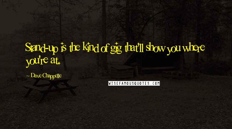 Dave Chappelle Quotes: Stand-up is the kind of gig that'll show you where you're at.