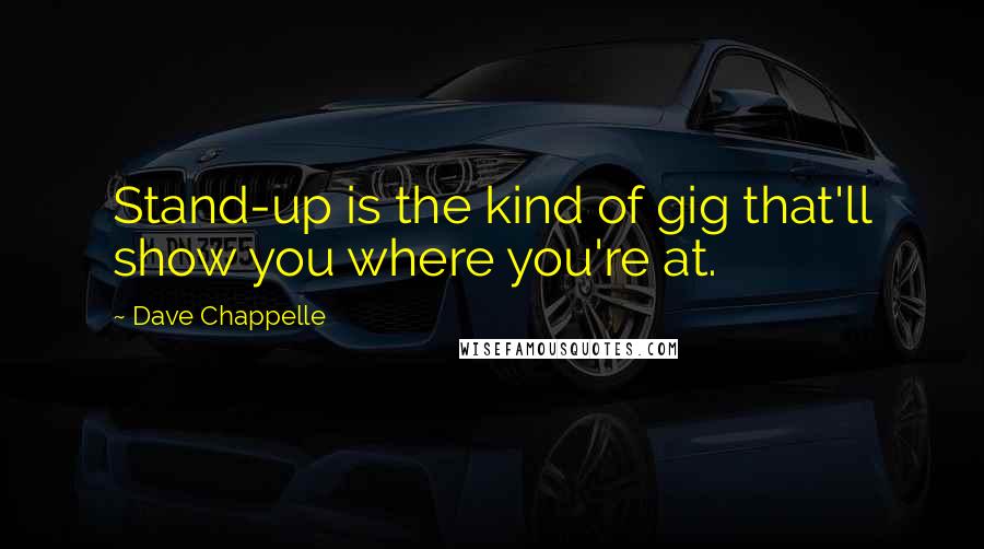 Dave Chappelle Quotes: Stand-up is the kind of gig that'll show you where you're at.