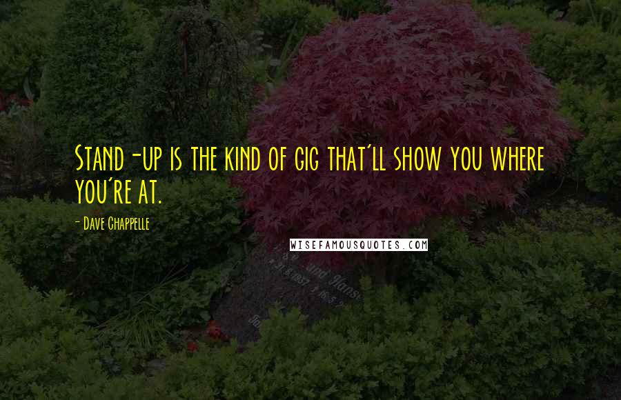 Dave Chappelle Quotes: Stand-up is the kind of gig that'll show you where you're at.