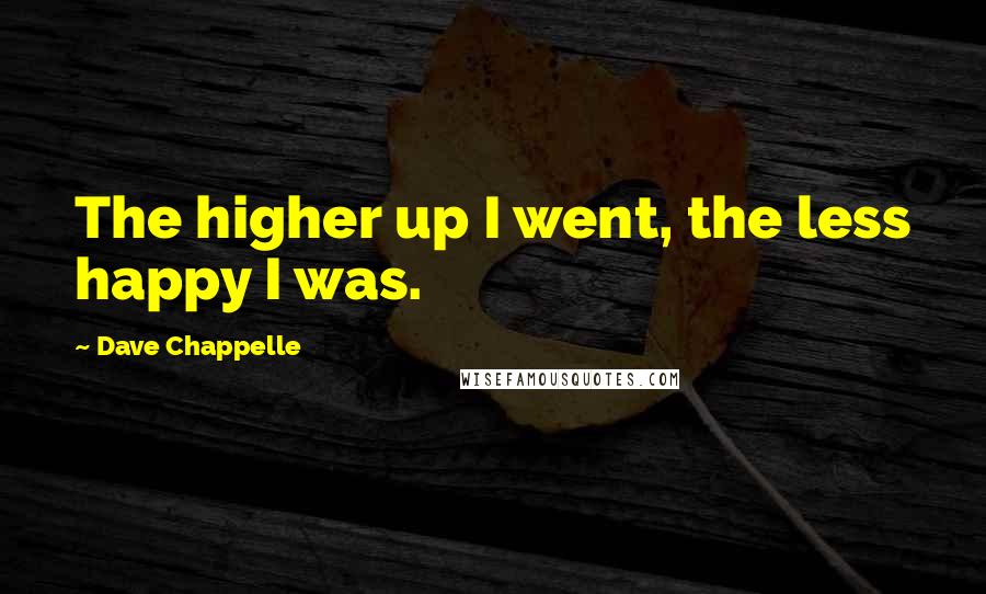 Dave Chappelle Quotes: The higher up I went, the less happy I was.