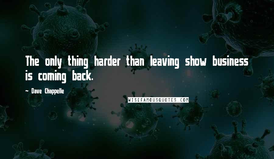 Dave Chappelle Quotes: The only thing harder than leaving show business is coming back.