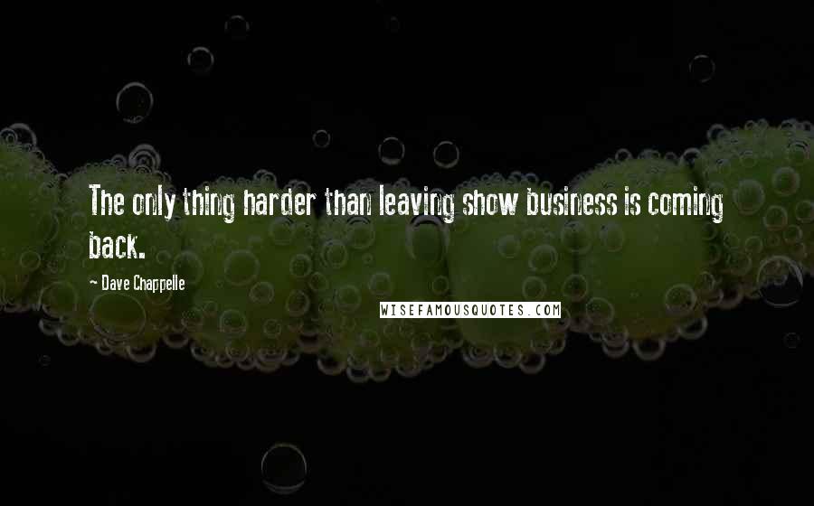 Dave Chappelle Quotes: The only thing harder than leaving show business is coming back.