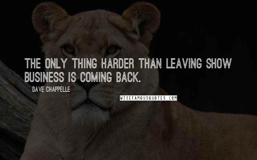 Dave Chappelle Quotes: The only thing harder than leaving show business is coming back.