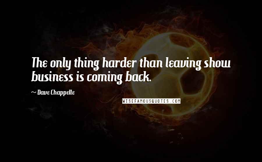 Dave Chappelle Quotes: The only thing harder than leaving show business is coming back.