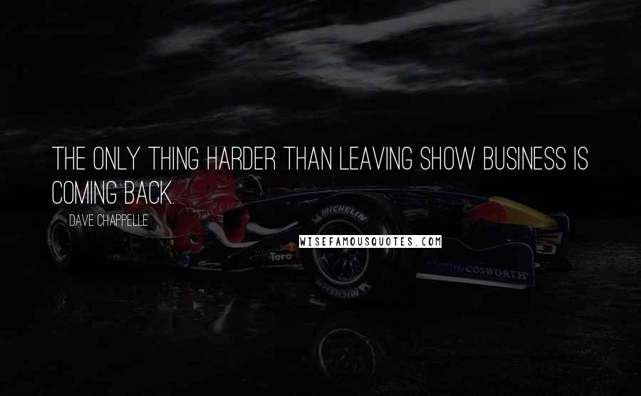 Dave Chappelle Quotes: The only thing harder than leaving show business is coming back.