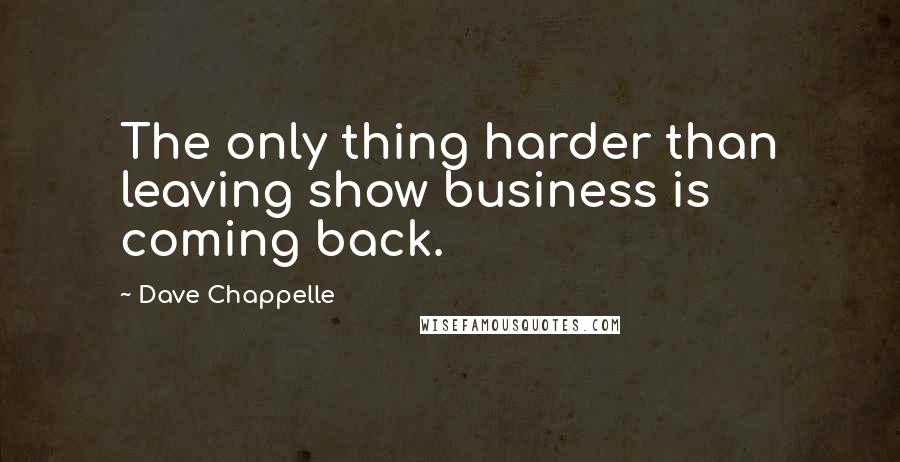 Dave Chappelle Quotes: The only thing harder than leaving show business is coming back.