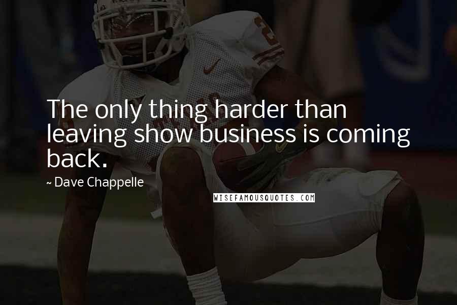 Dave Chappelle Quotes: The only thing harder than leaving show business is coming back.