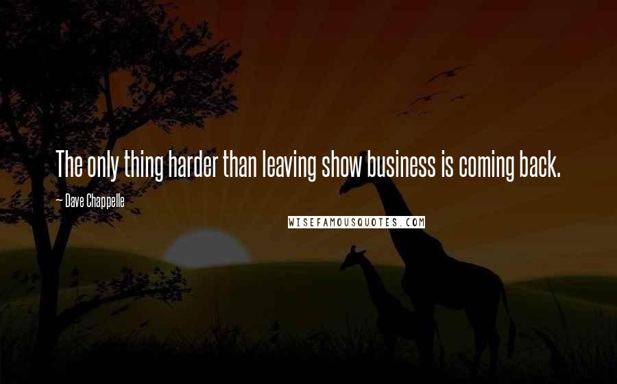 Dave Chappelle Quotes: The only thing harder than leaving show business is coming back.