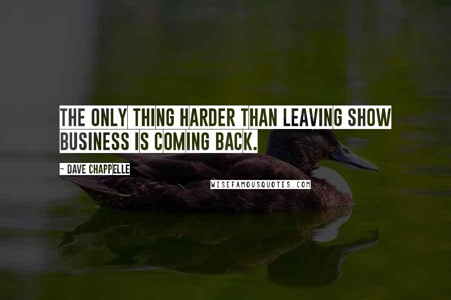 Dave Chappelle Quotes: The only thing harder than leaving show business is coming back.