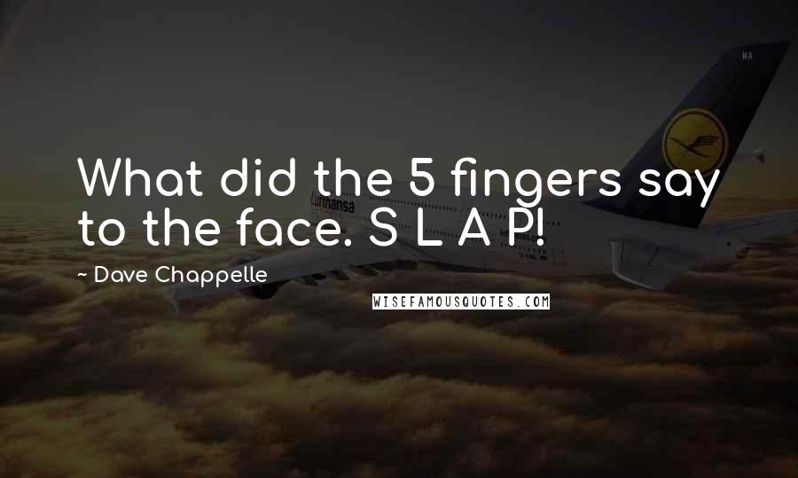 Dave Chappelle Quotes: What did the 5 fingers say to the face. S L A P!
