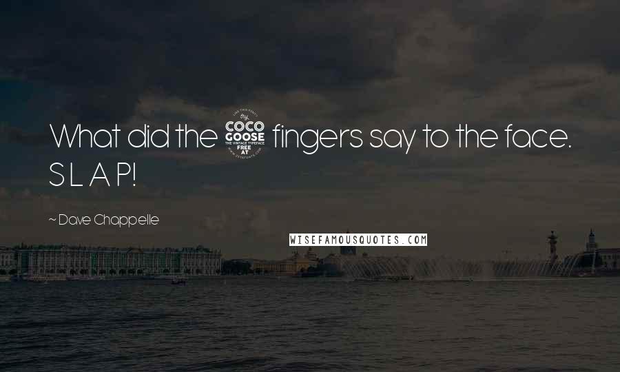 Dave Chappelle Quotes: What did the 5 fingers say to the face. S L A P!