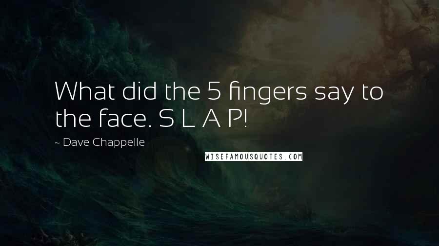 Dave Chappelle Quotes: What did the 5 fingers say to the face. S L A P!