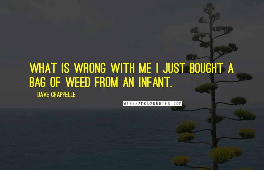 Dave Chappelle Quotes: What is wrong with me i just bought a bag of weed from an infant.