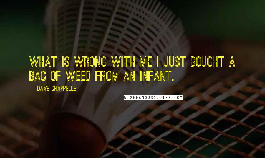 Dave Chappelle Quotes: What is wrong with me i just bought a bag of weed from an infant.