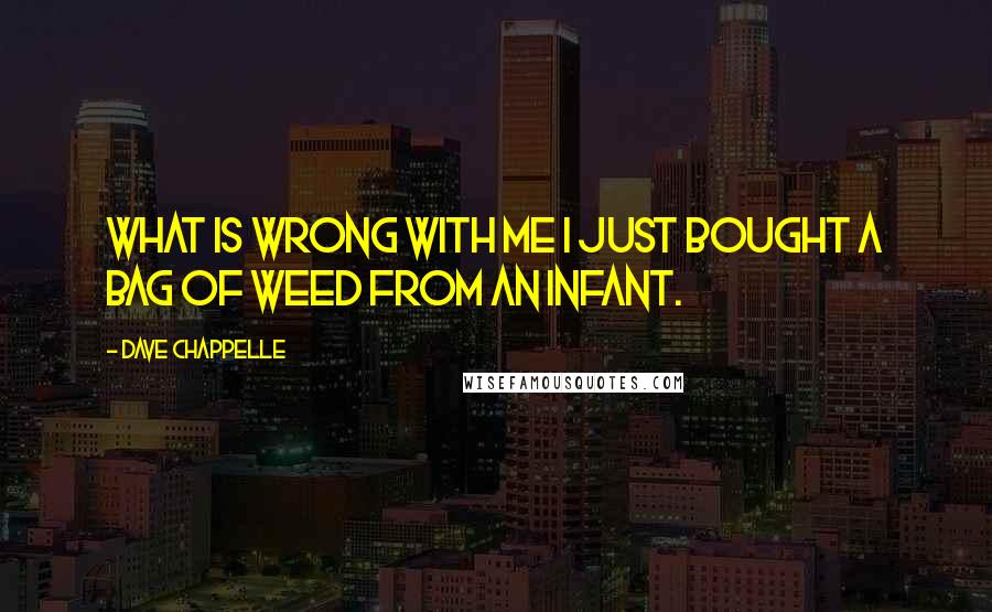 Dave Chappelle Quotes: What is wrong with me i just bought a bag of weed from an infant.