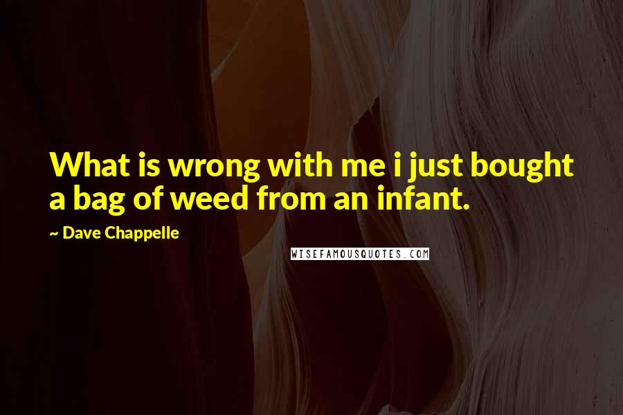 Dave Chappelle Quotes: What is wrong with me i just bought a bag of weed from an infant.