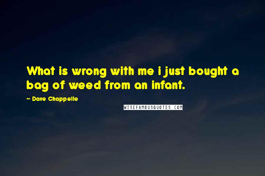 Dave Chappelle Quotes: What is wrong with me i just bought a bag of weed from an infant.