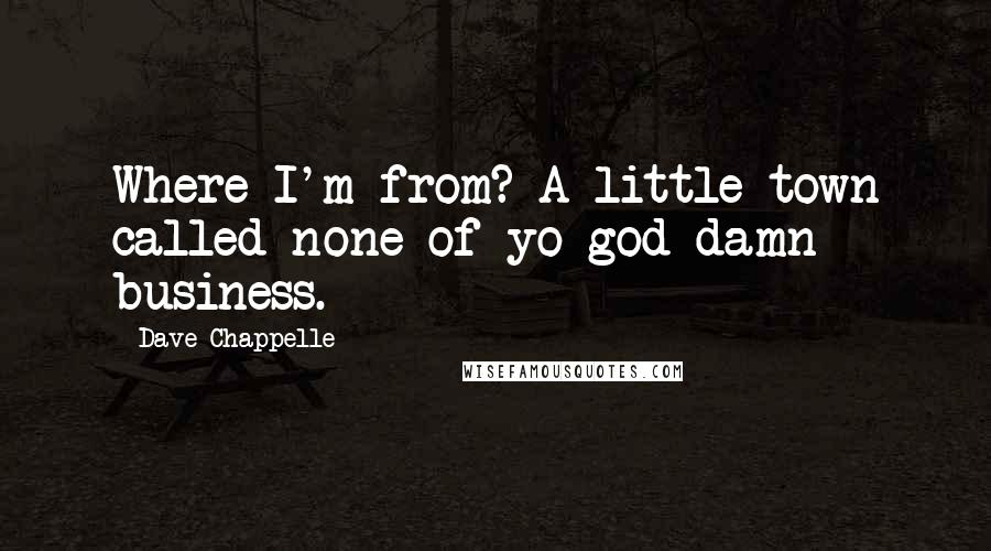 Dave Chappelle Quotes: Where I'm from? A little town called none of yo god damn business.