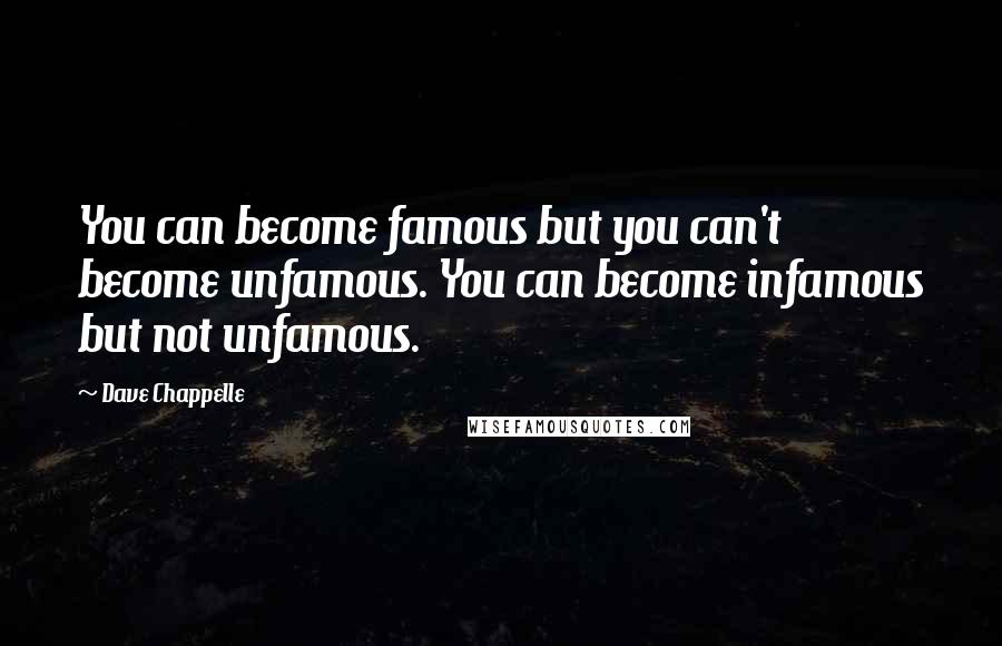 Dave Chappelle Quotes: You can become famous but you can't become unfamous. You can become infamous but not unfamous.