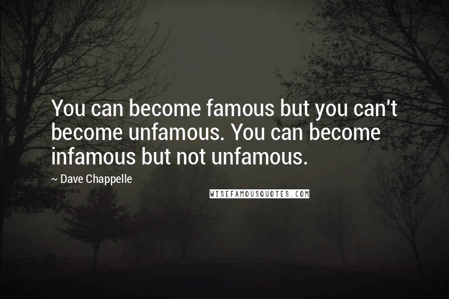 Dave Chappelle Quotes: You can become famous but you can't become unfamous. You can become infamous but not unfamous.