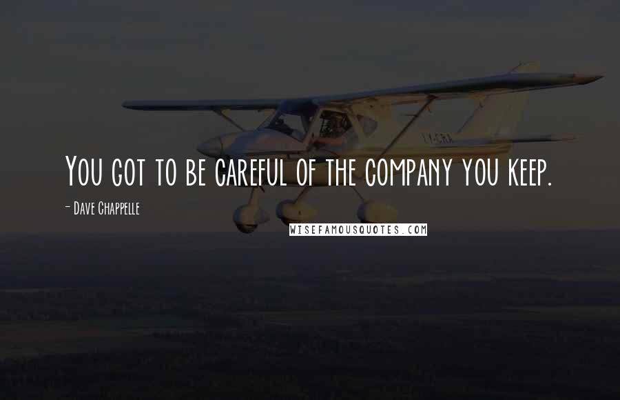 Dave Chappelle Quotes: You got to be careful of the company you keep.