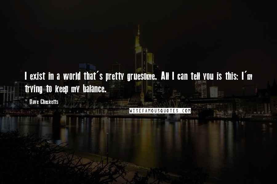 Dave Checketts Quotes: I exist in a world that's pretty gruesome. All I can tell you is this: I'm trying to keep my balance.