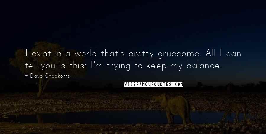 Dave Checketts Quotes: I exist in a world that's pretty gruesome. All I can tell you is this: I'm trying to keep my balance.