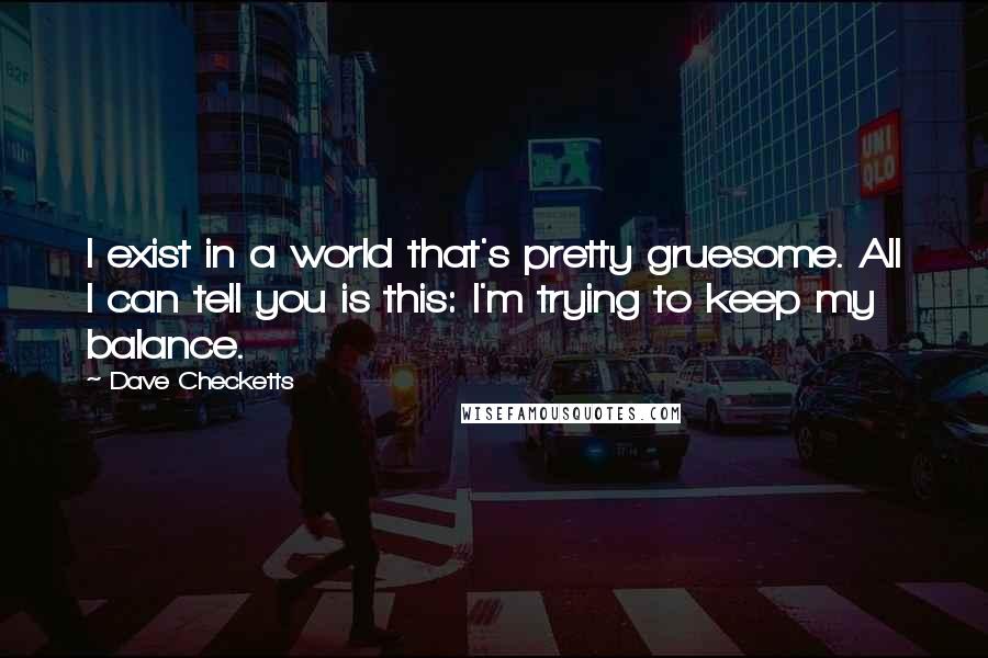 Dave Checketts Quotes: I exist in a world that's pretty gruesome. All I can tell you is this: I'm trying to keep my balance.